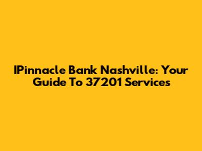 IPinnacle Bank Nashville: Your Guide To 37201 Services