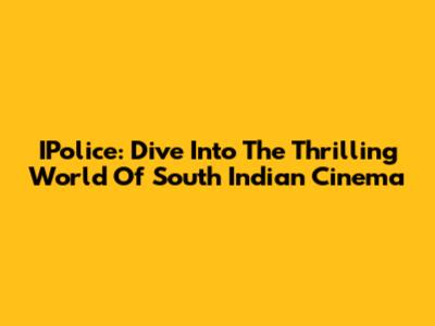 IPolice: Dive Into The Thrilling World Of South Indian Cinema