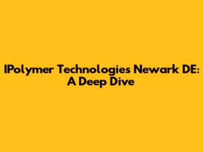 IPolymer Technologies Newark DE: A Deep Dive