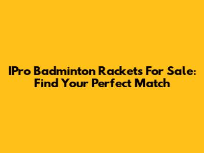 IPro Badminton Rackets For Sale: Find Your Perfect Match