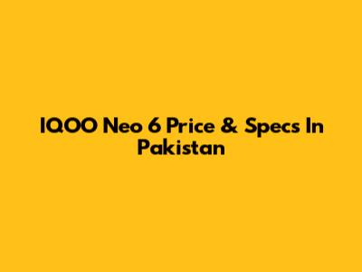 IQOO Neo 6 Price & Specs In Pakistan