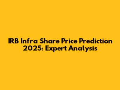IRB Infra Share Price Prediction 2025: Expert Analysis