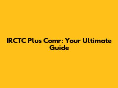IRCTC Plus Comr: Your Ultimate Guide