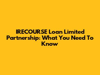 IRECOURSE Loan Limited Partnership: What You Need To Know