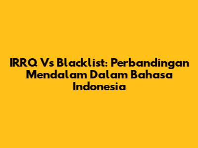 IRRQ Vs Blacklist: Perbandingan Mendalam Dalam Bahasa Indonesia