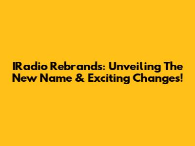 IRadio Rebrands: Unveiling The New Name & Exciting Changes!