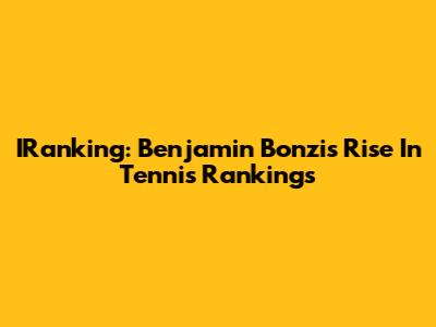 IRanking: Benjamin Bonzi's Rise In Tennis Rankings