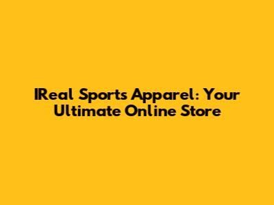 IReal Sports Apparel: Your Ultimate Online Store