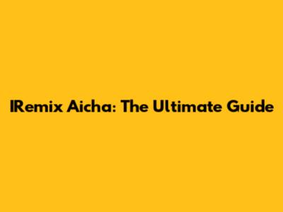 IRemix Aicha: The Ultimate Guide