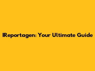 IReportagen: Your Ultimate Guide