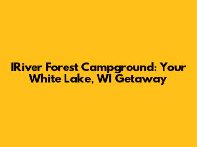 IRiver Forest Campground: Your White Lake, WI Getaway