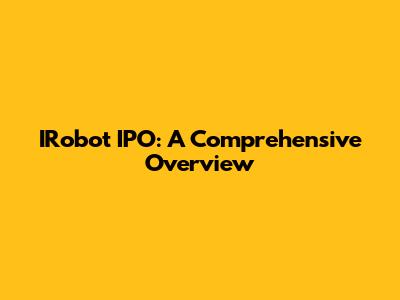 IRobot IPO: A Comprehensive Overview
