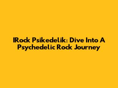 IRock Psikedelik: Dive Into A Psychedelic Rock Journey