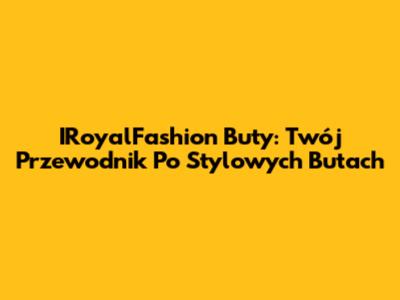 IRoyalFashion Buty: Twój Przewodnik Po Stylowych Butach