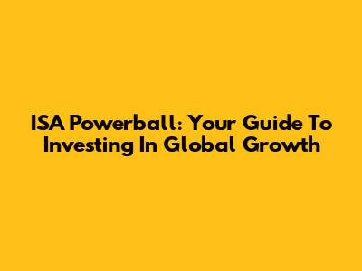ISA Powerball: Your Guide To Investing In Global Growth