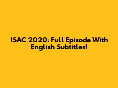 ISAC 2020: Full Episode With English Subtitles!