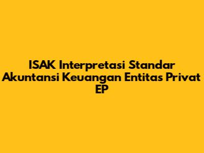 ISAK Interpretasi Standar Akuntansi Keuangan Entitas Privat EP