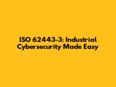 ISO 62443-3: Industrial Cybersecurity Made Easy