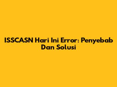 ISSCASN Hari Ini Error: Penyebab Dan Solusi