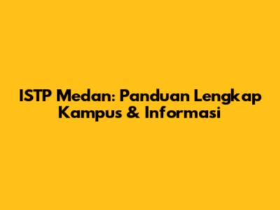 ISTP Medan: Panduan Lengkap Kampus & Informasi