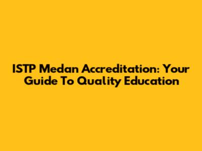 ISTP Medan Accreditation: Your Guide To Quality Education
