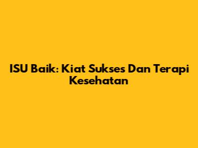 ISU Baik: Kiat Sukses Dan Terapi Kesehatan