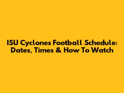 ISU Cyclones Football Schedule: Dates, Times & How To Watch