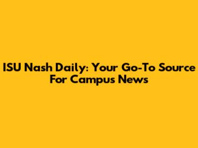 ISU Nash Daily: Your Go-To Source For Campus News