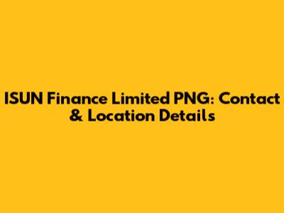 ISUN Finance Limited PNG: Contact & Location Details