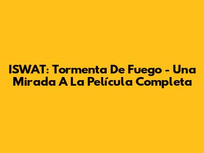 ISWAT: Tormenta De Fuego - Una Mirada A La Película Completa