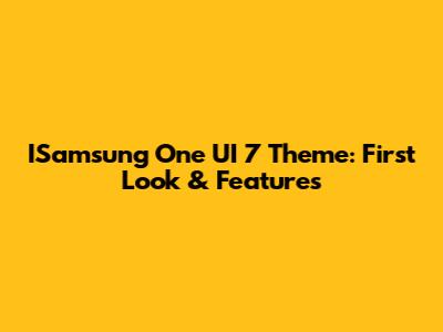 ISamsung One UI 7 Theme: First Look & Features