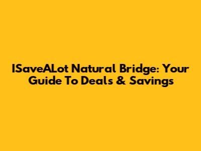 ISaveALot Natural Bridge: Your Guide To Deals & Savings