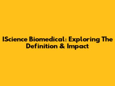 IScience Biomedical: Exploring The Definition & Impact