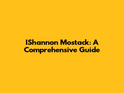 IShannon Mostack: A Comprehensive Guide