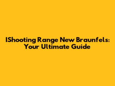 IShooting Range New Braunfels: Your Ultimate Guide