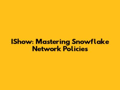 IShow: Mastering Snowflake Network Policies