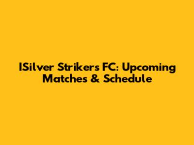 ISilver Strikers FC: Upcoming Matches & Schedule