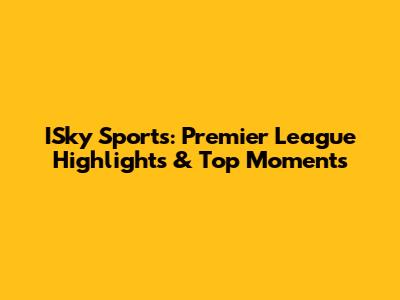 ISky Sports: Premier League Highlights & Top Moments