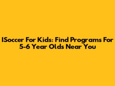 ISoccer For Kids: Find Programs For 5-6 Year Olds Near You