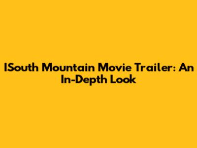 ISouth Mountain Movie Trailer: An In-Depth Look