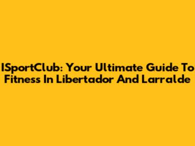 ISportClub: Your Ultimate Guide To Fitness In Libertador And Larralde