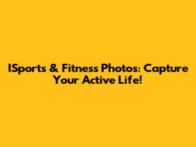 ISports & Fitness Photos: Capture Your Active Life!