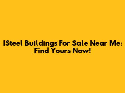 ISteel Buildings For Sale Near Me: Find Yours Now!