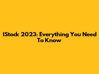 IStock 2023: Everything You Need To Know