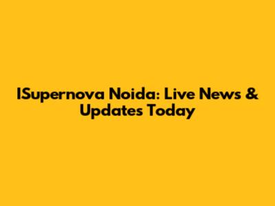 ISupernova Noida: Live News & Updates Today