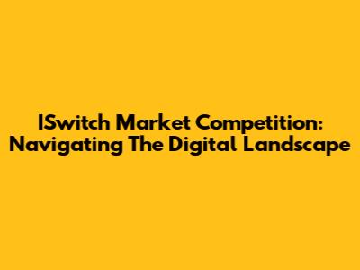 ISwitch Market Competition: Navigating The Digital Landscape
