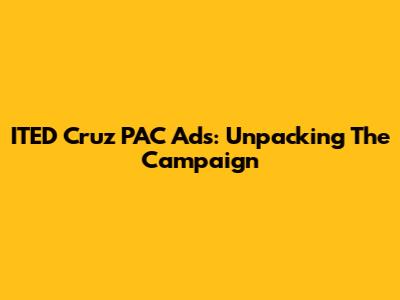 ITED Cruz PAC Ads: Unpacking The Campaign