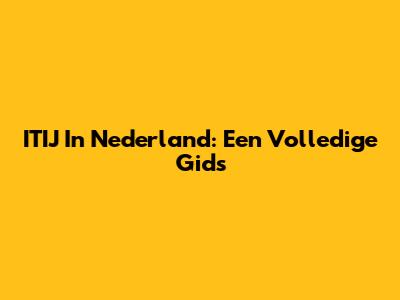 ITIJ In Nederland: Een Volledige Gids