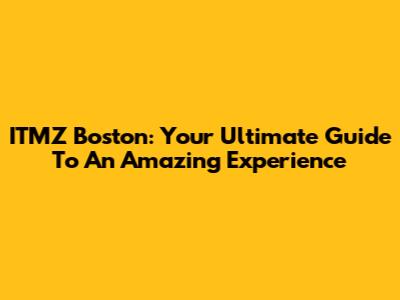 ITMZ Boston: Your Ultimate Guide To An Amazing Experience