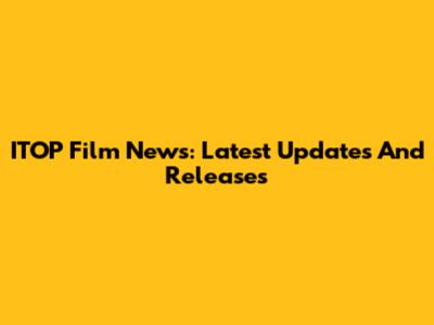 ITOP Film News: Latest Updates And Releases